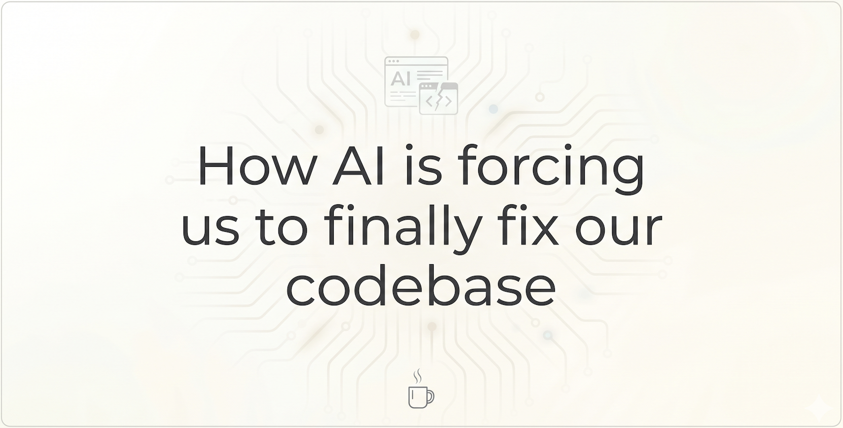 How AI is forcing us to finally fix our codebase